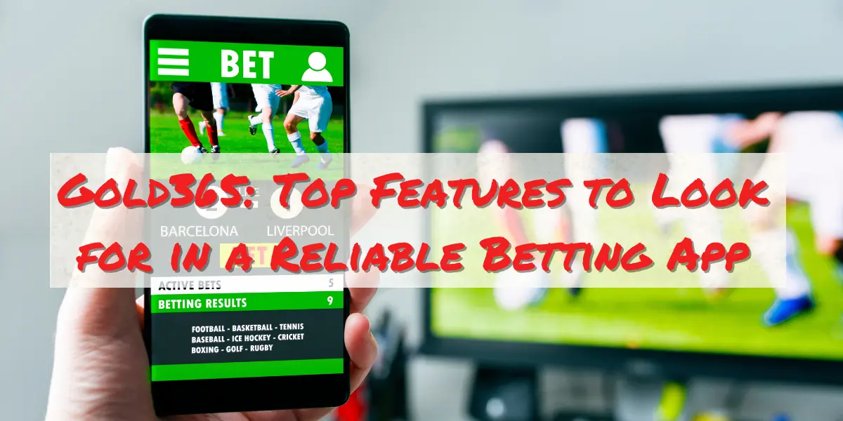 Gold365 Top Features to Look for in a Reliable Betting App